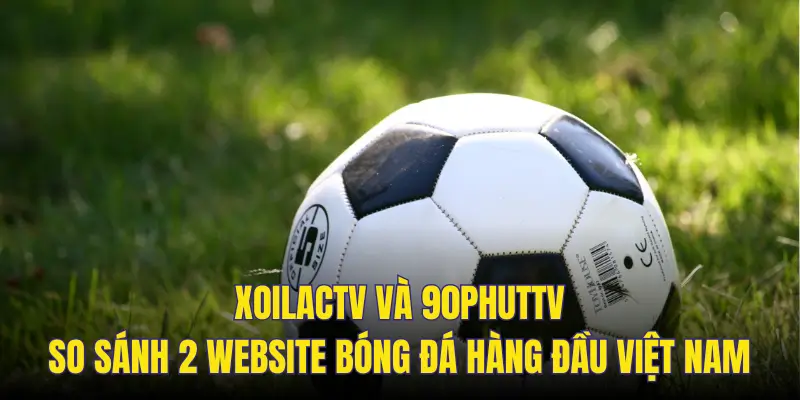 so sánh xoilactv vs 90phut tv